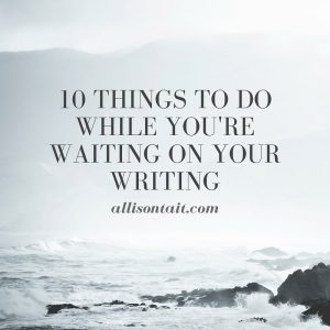 10 things to do while you're waiting on your writing
