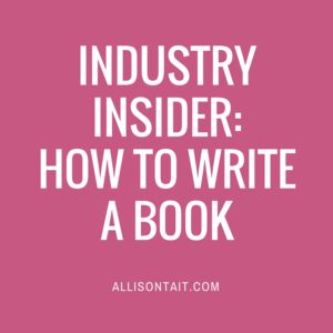 Industry Insider: How To Write A Book | allisontait.com