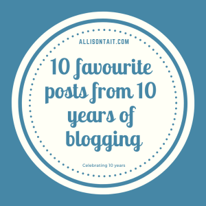 Celebrating 10 years of blogging: 10 favourite posts | allisontait.com