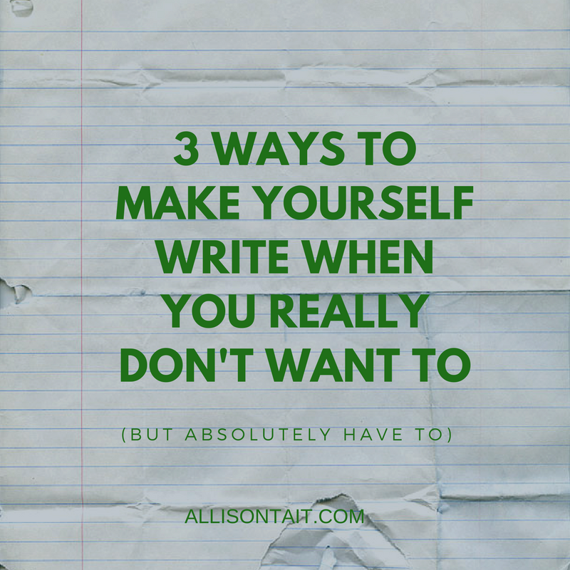 3 ways to make yourself write when you really don't want to