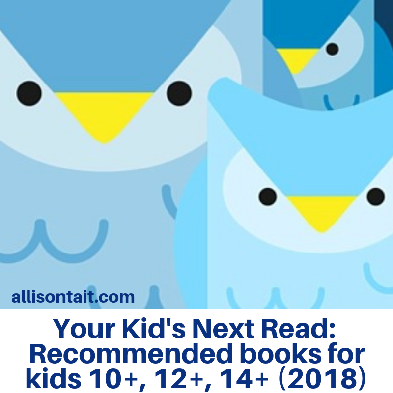 Your Kid's Next Read: Recommended reading lists for kids 10+, 12+, 14+ (2018 edition) | allisontait.com