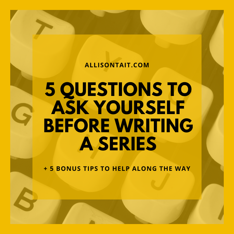 5 questions to ask yourself before writing a series | allisontait.com