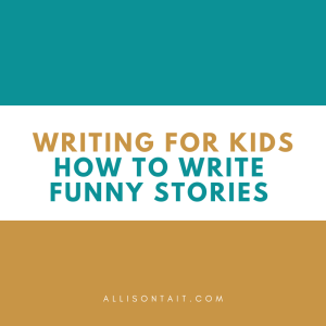 Writing tips for kids: How to write funny stories | allisontait.com